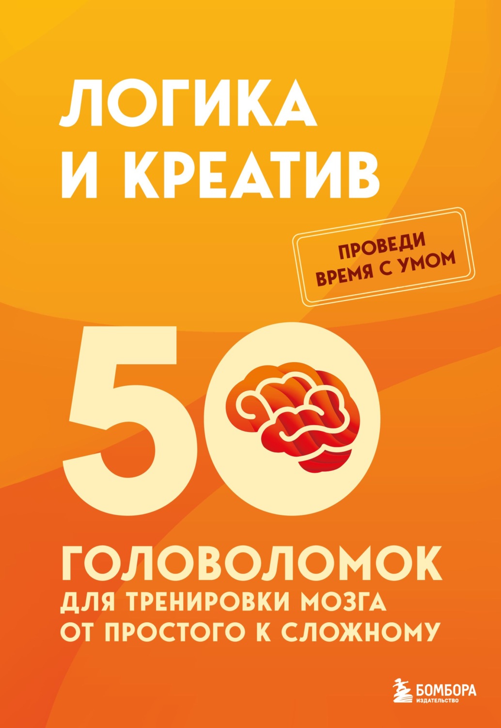 Обложка книги «Логика и креатив. 50 головоломок для тренировки мозга от простого к сложному»