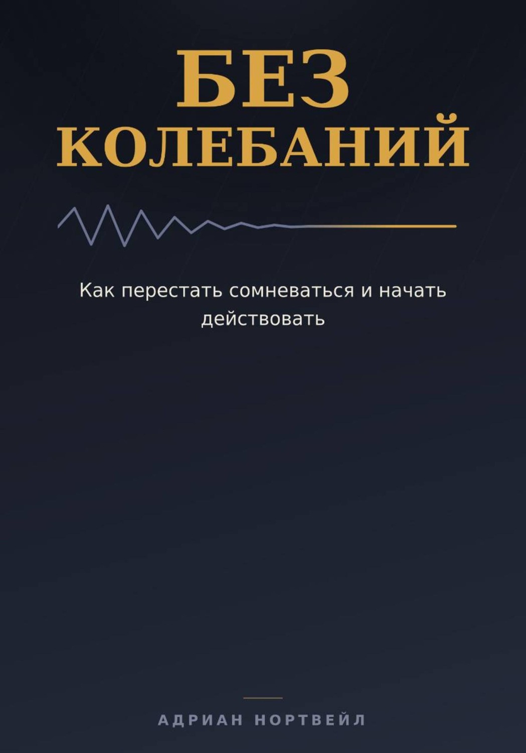 Обложка книги «Без колебаний. Как перестать сомневаться и начать действовать»