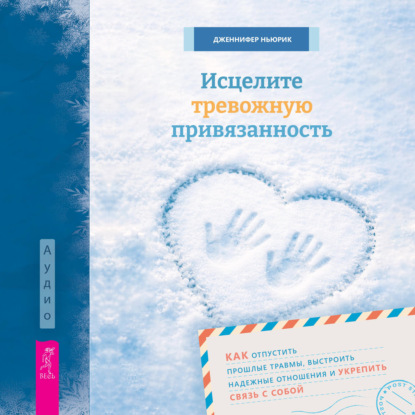 Обложка книги «Исцелите тревожную привязанность: как отпустить прошлые травмы, выстроить надежные отношения и укрепить связь с собой»