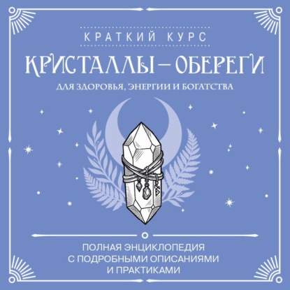 Обложка книги «Кристаллы-обереги для здоровья, энергии и богатства: полная энциклопедия с подробными описаниями и практиками»