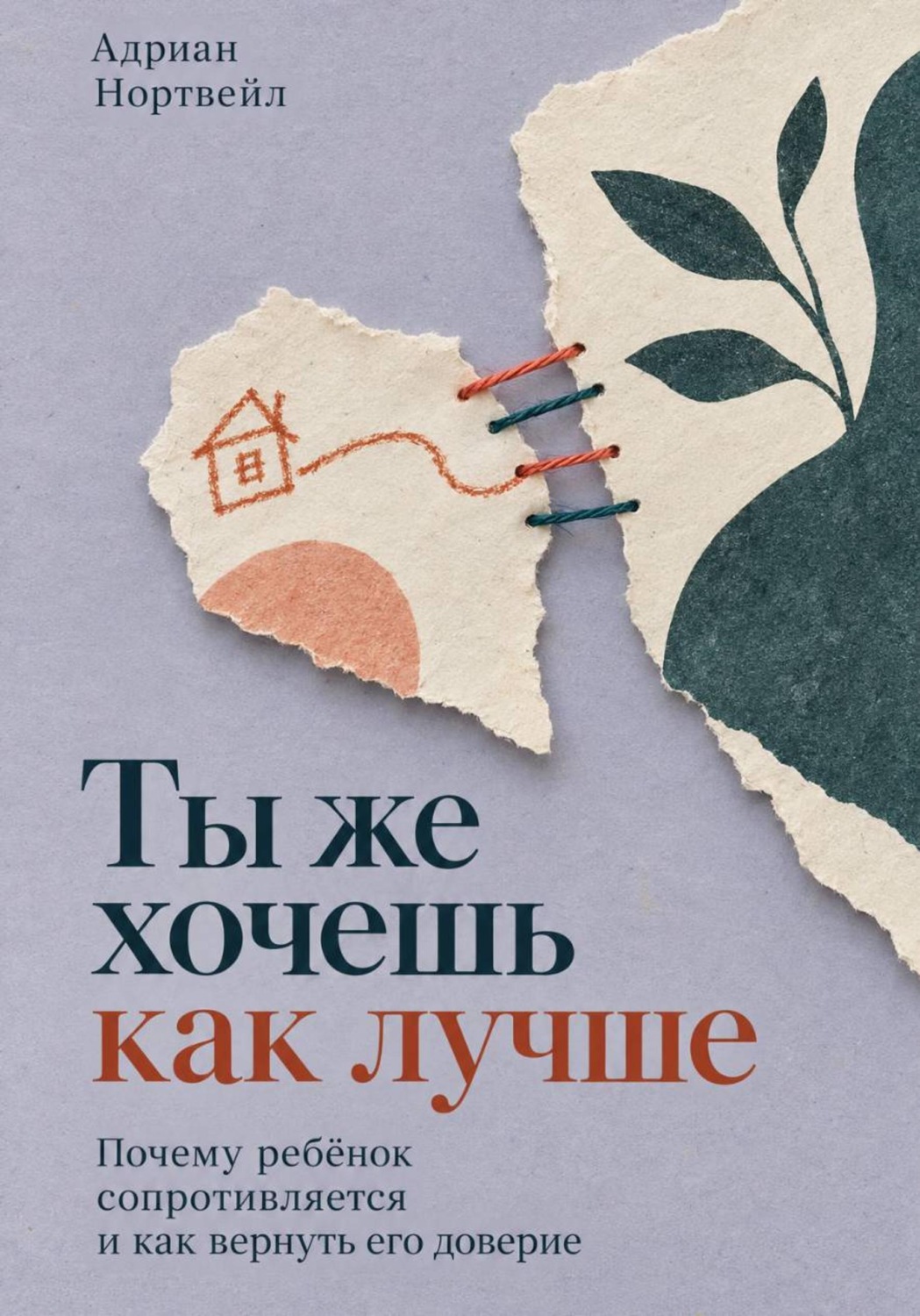 Обложка книги «Ты же хочешь как лучше. Почему ребёнок сопротивляется и как вернуть его доверие»