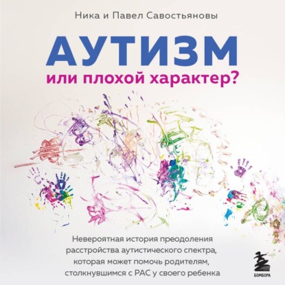 Обложка книги «Аутизм или плохой характер? Невероятная история преодоления расстройства аутистического спектра, которая может помочь родителям, столкнувшимся с РАС у своего ребенка»