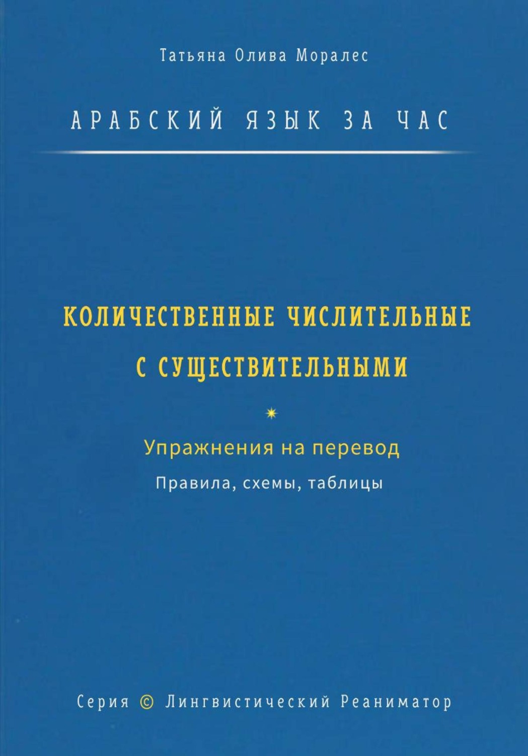 Обложка книги «Арабский язык за час. Количественные числительные с существительными. Правила, схемы, таблицы. Упражнения на перевод. Серия Лингвистический Реаниматор»