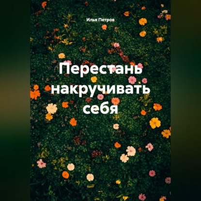 Обложка книги «Перестань накручивать себя»