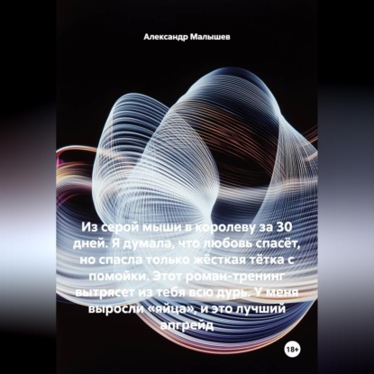 Обложка книги «Из серой мыши в королеву за 30 дней. Я думала, что любовь спасёт, но спасла только жёсткая тётка с помойки. Этот роман-тренинг вытрясет из тебя всю дурь. У меня выросли «яйца», и это лучший апгрейд»