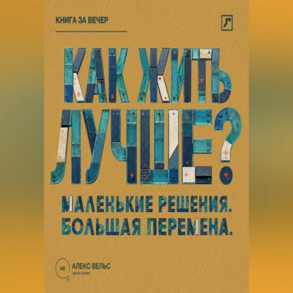 Обложка книги «Как жить лучше? Маленькие решения, из которых складывается большая перемена»