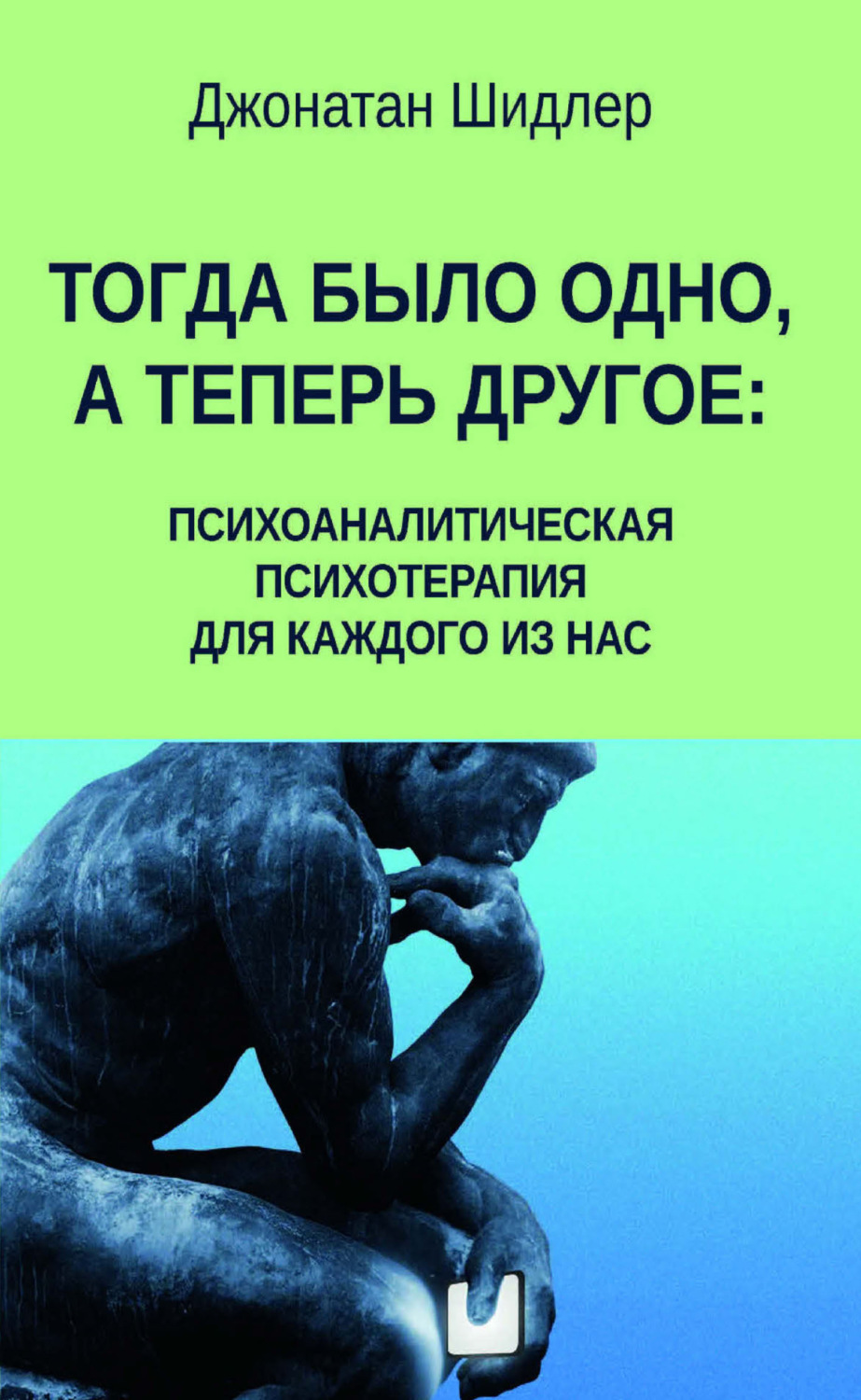 Обложка книги «Тогда было одно, а теперь другое: психоаналитическая психотерапия для каждого из нас»