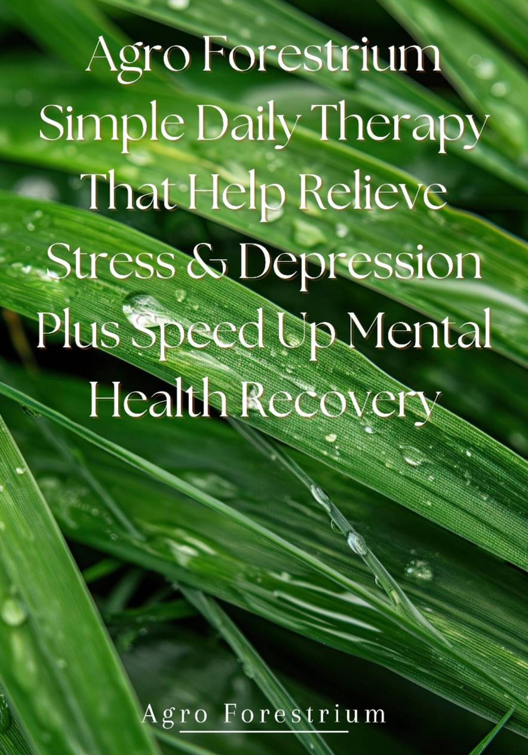 Обложка книги «Agro Forestrium Simple Daily Therapy That Help Relieve Stress & Depression plus Speed Up Mental Health Recovery»