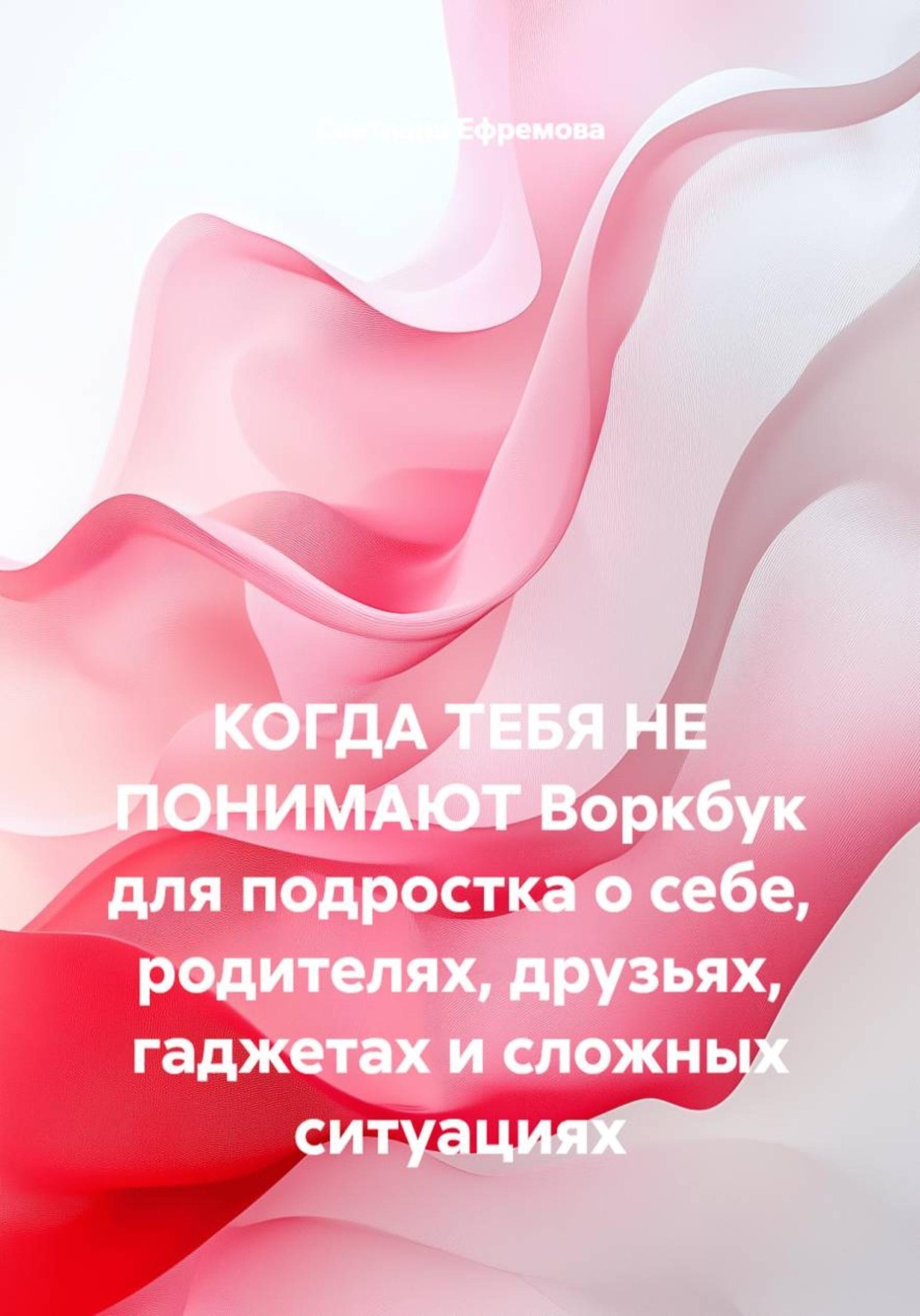 Обложка книги «Когда тебя не понимают. Воркбук для подростка о себе, родителях, друзьях, гаджетах и сложных ситуациях»