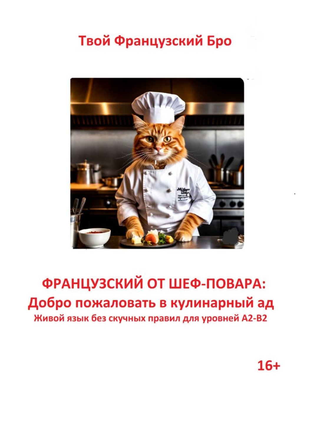 Обложка книги «Французский от шеф-повара: Добро пожаловать в кулинарный ад. Живой язык без скучных правил для уровней А2-В2»