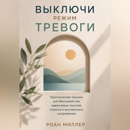 Обложка книги «Выключи режим тревоги. Практические техники для беспокойства, навязчивых мыслей, стресса и внутреннего напряжения»