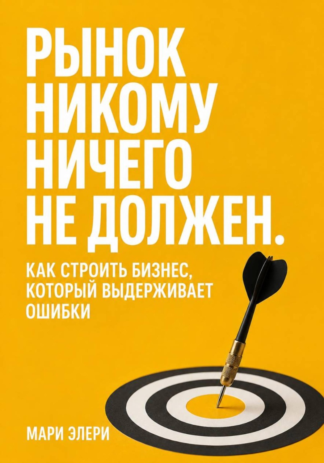 Обложка книги «Рынок никому ничего не должен. Как строить бизнес, который выдерживает ошибки»
