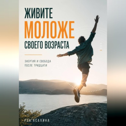 Обложка книги «Живите моложе своего возраста. Энергия и свобода после тридцати»