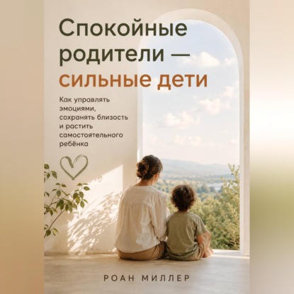 Обложка книги «Спокойные родители — сильные дети. Как управлять эмоциями, сохранять близость и растить самостоятельного ребёнка»