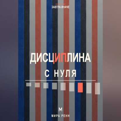 Обложка книги «Дисциплина с нуля. Как создать личную систему действий, устойчивую к настроению и обстоятельствам»