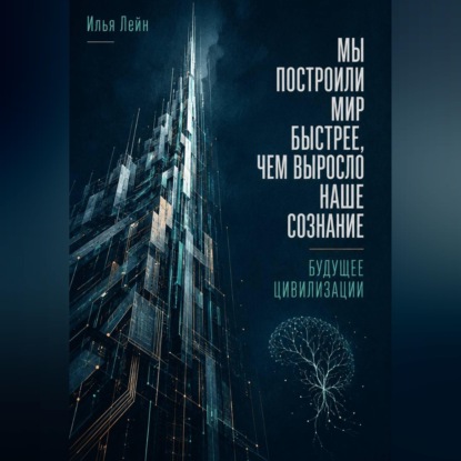 Обложка книги «Мы построили мир быстрее, чем выросло наше сознание. Будущее цивилизации»