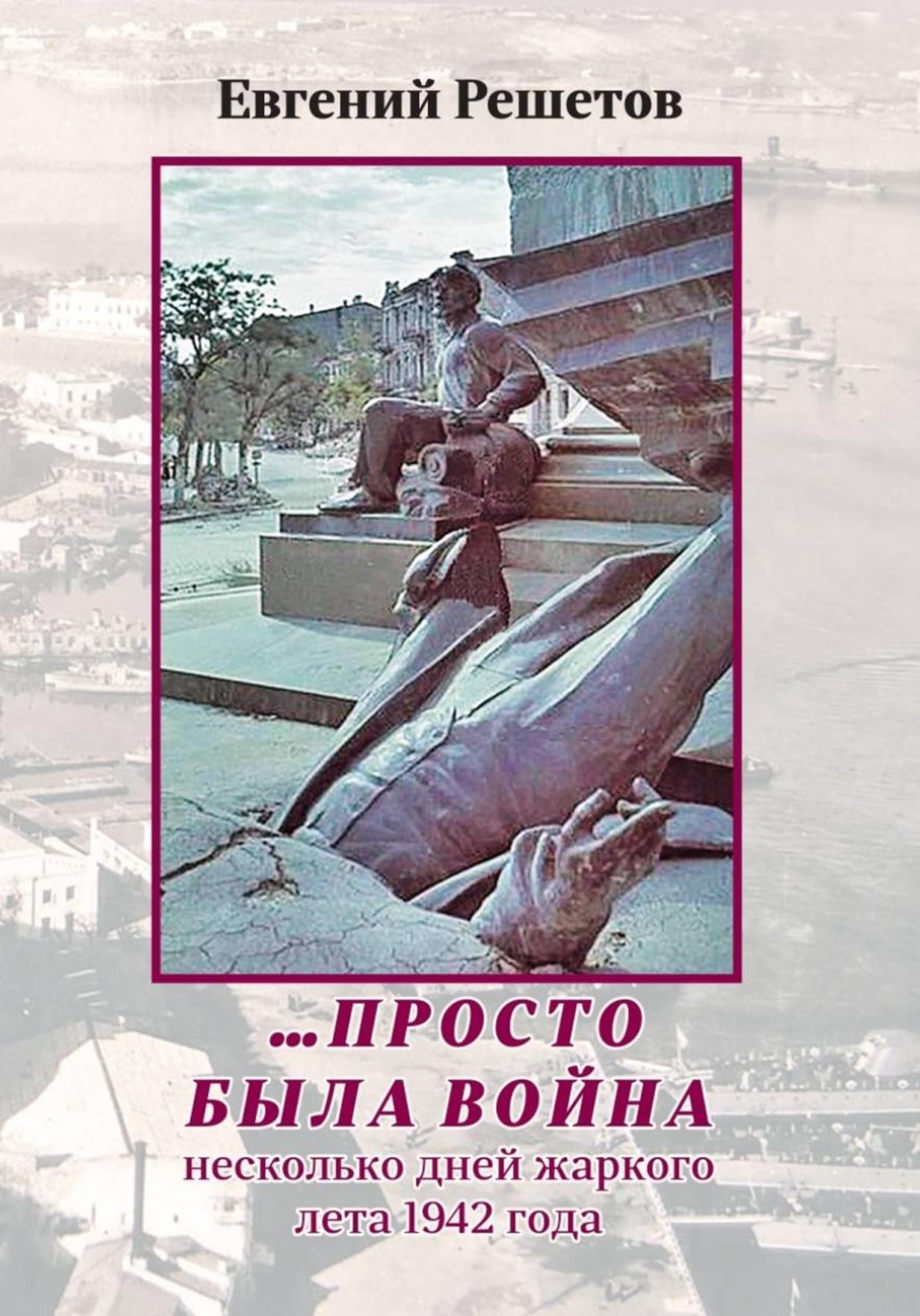 Обложка книги «...Просто была война. Несколько дней жаркого лета 1942 года»