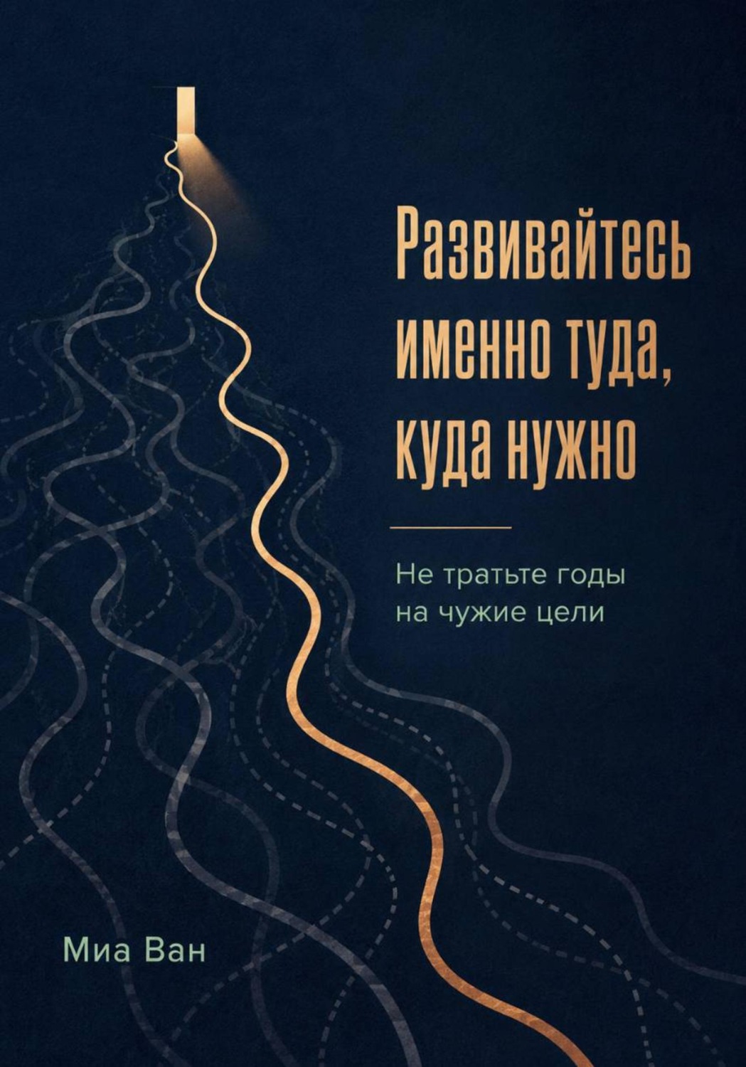 Обложка книги «Развивайтесь именно туда, куда нужно. Не тратьте годы на чужие цели»