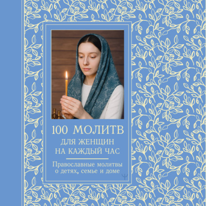 Обложка книги «100 молитв для женщин на каждый день и час. Православные молитвы о детях, семье и доме»
