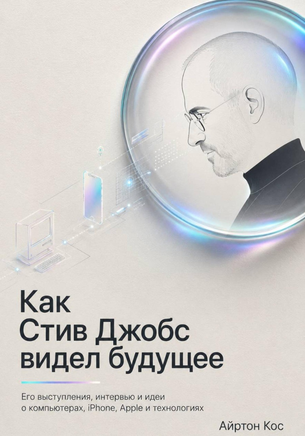 Обложка книги «Как Стив Джобс видел будущее. Его выступления, интервью и идеи о компьютерах, iPhone, Apple и технологиях»