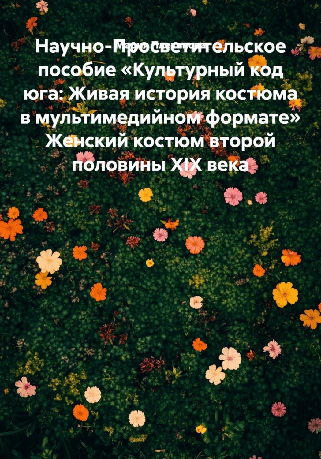 Обложка книги «Научно-Просветительское пособие «Культурный код юга: Живая история костюма в мультимедийном формате» Женский костюм второй половины XIX века»