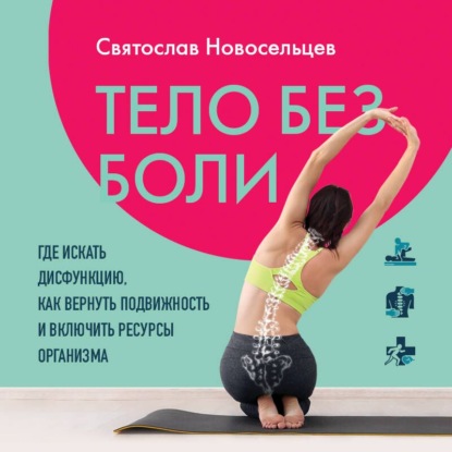 Обложка книги «Тело без боли. Где искать дисфункцию, как вернуть подвижность и включить ресурсы организма»