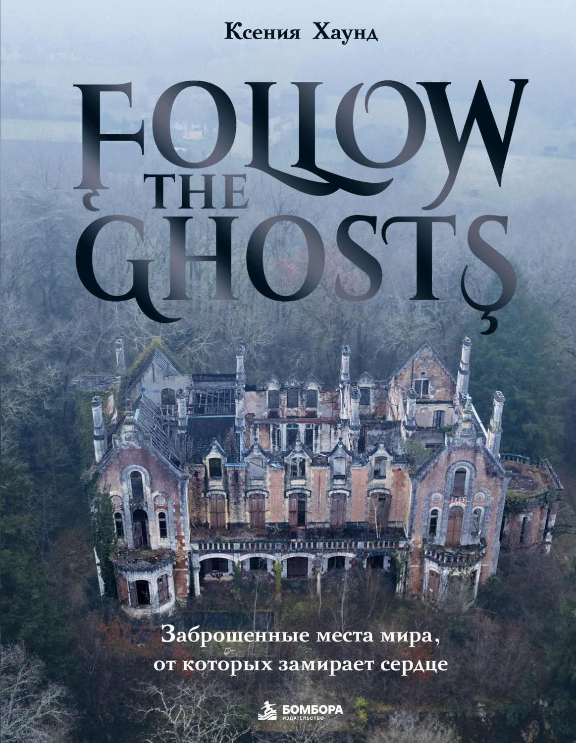 Обложка книги «Follow the Ghosts. Заброшенные места мира, от которых замирает сердце»