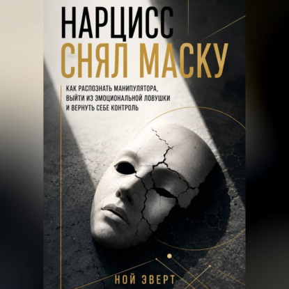 Обложка книги «Нарцисс снял маску. Как распознать манипулятора, выйти из эмоциональной ловушки и вернуть себе контроль»