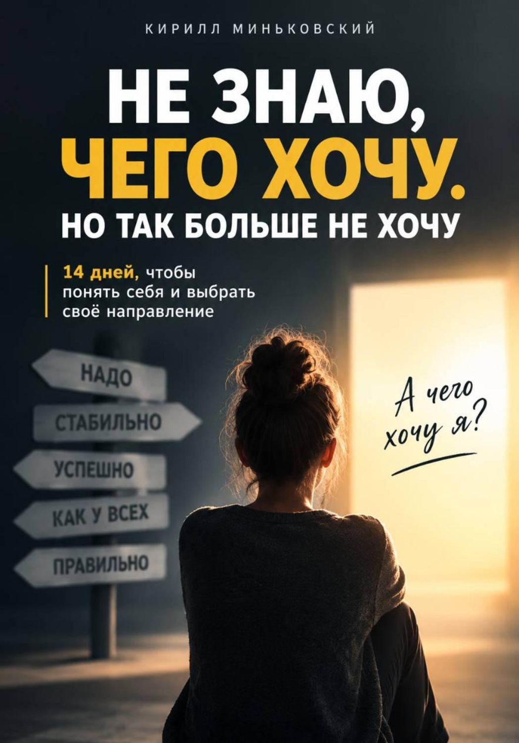 Обложка книги «НЕ ЗНАЮ, ЧЕГО ХОЧУ. НО ТАК БОЛЬШЕ НЕ ХОЧУ. 14 дней, чтобы разобраться, чего ты действительно хочешь, отделить своё от чужого «надо» и понять, куда двигаться дальше»