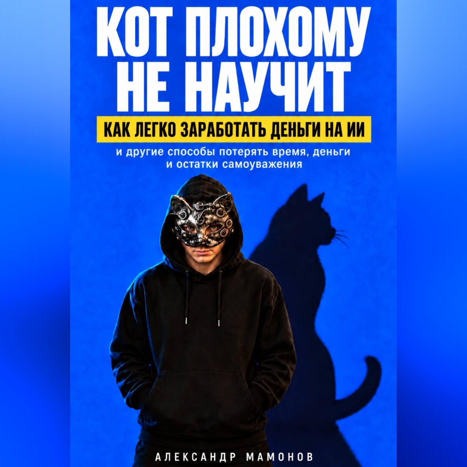 Обложка книги «Кот плохому не научит. Как легко заработать деньги на ИИ и другие способы потерять время, деньги и остатки самоуважения»