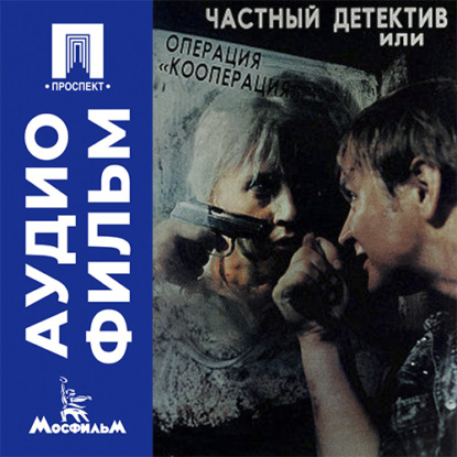 Обложка книги «Частный детектив, или Операция «Кооперация» - аудиофильм»