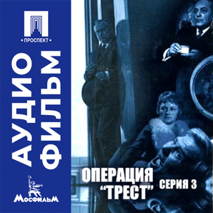 Обложка книги «Операция "Трест". Серия 3 - аудиофильм»