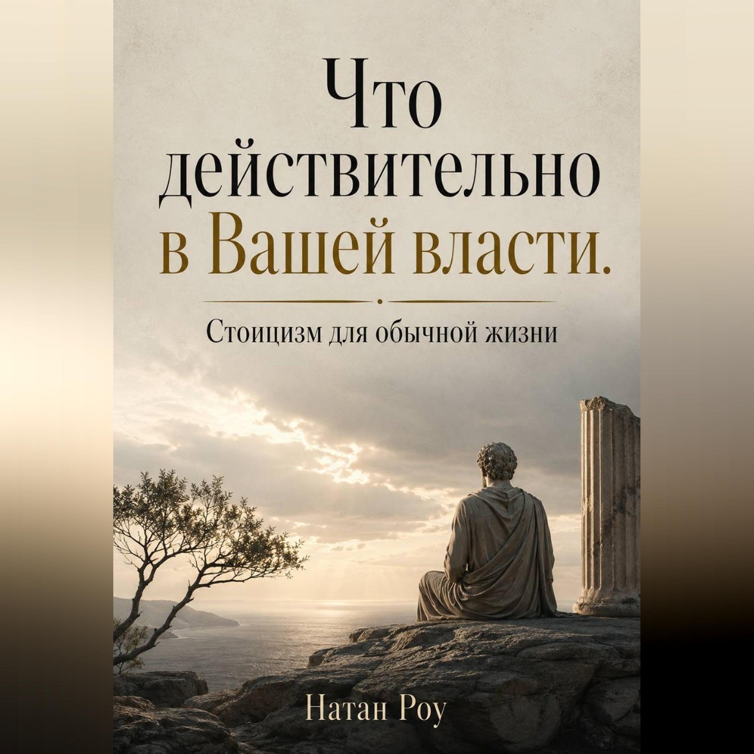 Обложка книги «Что действительно в Вашей власти. Стоицизм для обычной жизни»