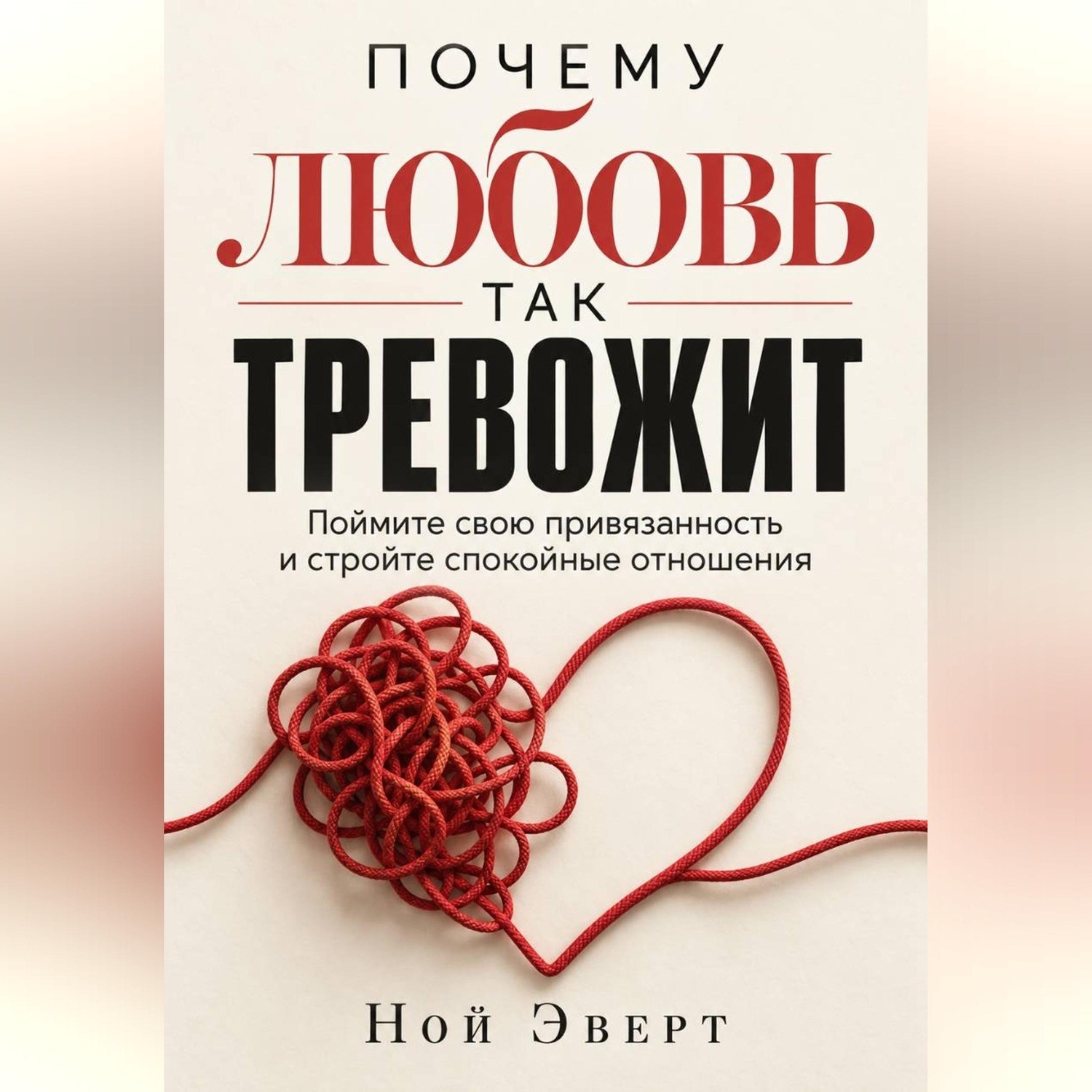 Обложка книги «Почему любовь так тревожит. Поймите свою привязанность и стройте спокойные отношения»