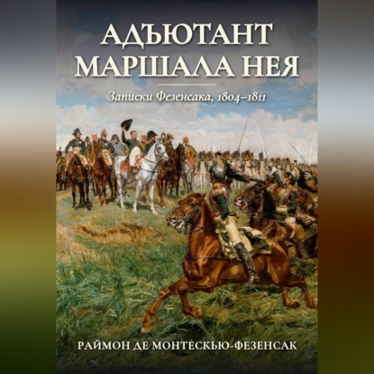 Обложка книги «Адъютант маршала Нея. Записки Фезенсака, 1804–1811»