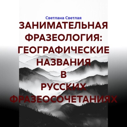 Обложка книги «ЗАНИМАТЕЛЬНАЯ ФРАЗЕОЛОГИЯ: ГЕОГРАФИЧЕСКИЕ НАЗВАНИЯ В РУССКИХ ФРАЗЕОСОЧЕТАНИЯХ»