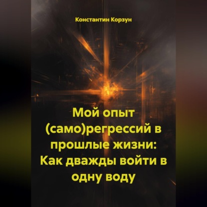 Обложка книги «Мой опыт (само)регрессий в прошлые жизни: Как дважды войти в одну воду»