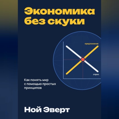 Обложка книги «Экономика без скуки. Как понять мир с помощью простых принципов»