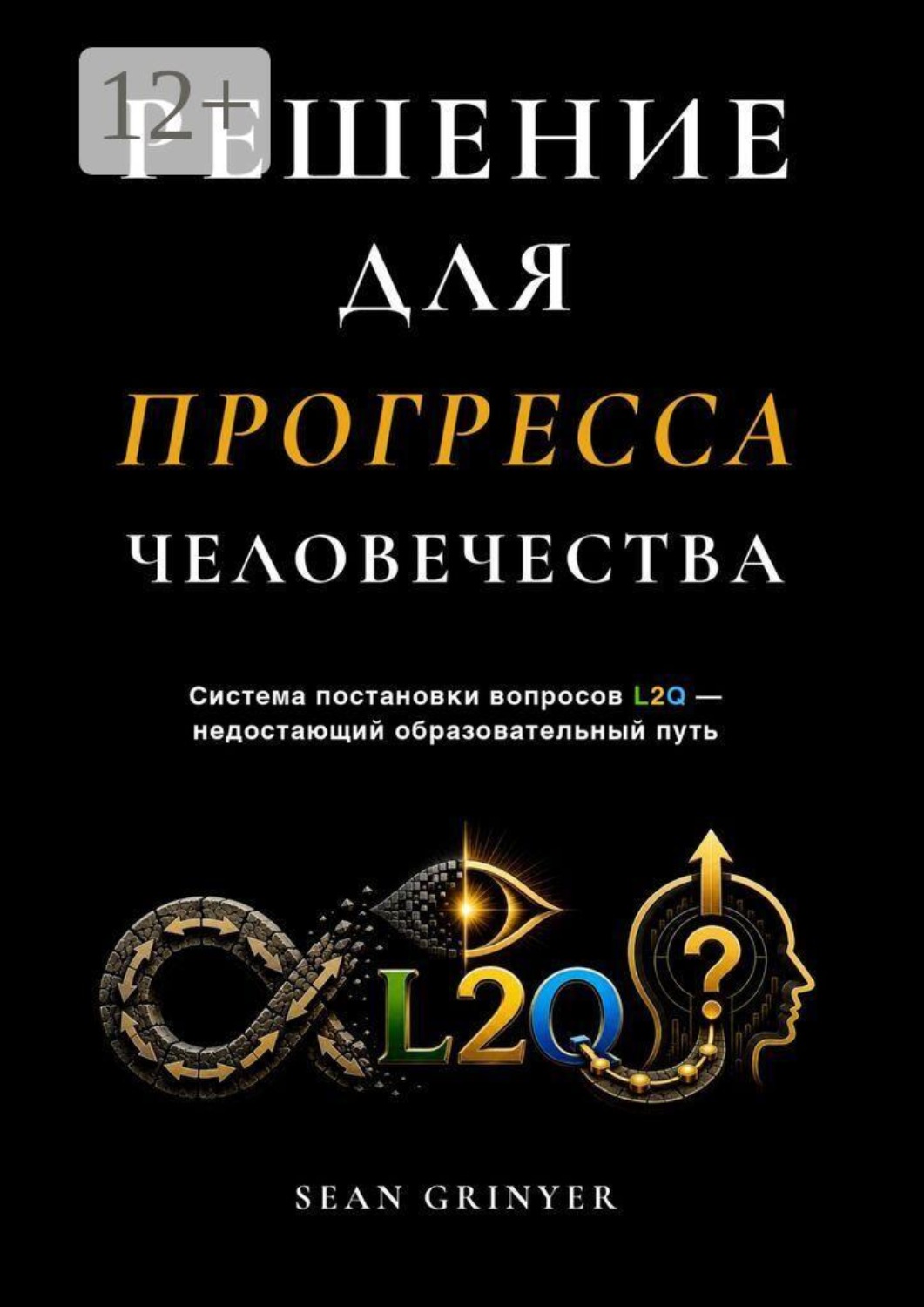 Обложка книги «РЕШЕНИЕ ДЛЯ ПРОГРЕССА ЧЕЛОВЕЧЕСТВА. Система постановки вопросов L2Q — недостающий образовательный путь»