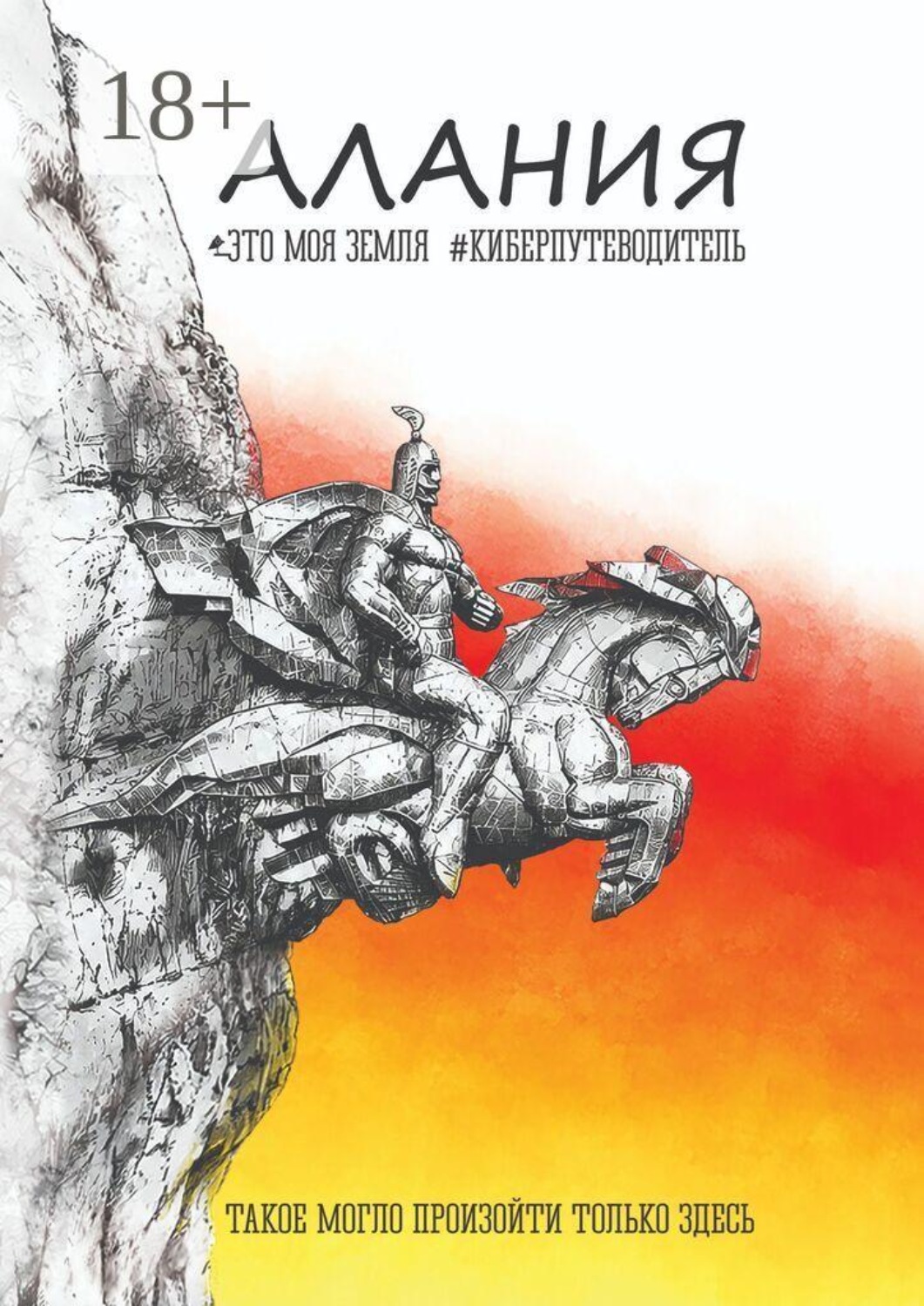 Обложка книги «Алания. Это моя земля. Киберпутеводитель. Такое могло произойти только здесь»