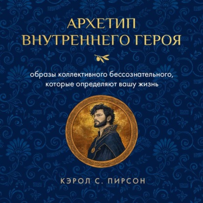 Обложка книги «Архетип внутреннего героя. Образы коллективного бессознательного, которые определяют вашу жизнь»