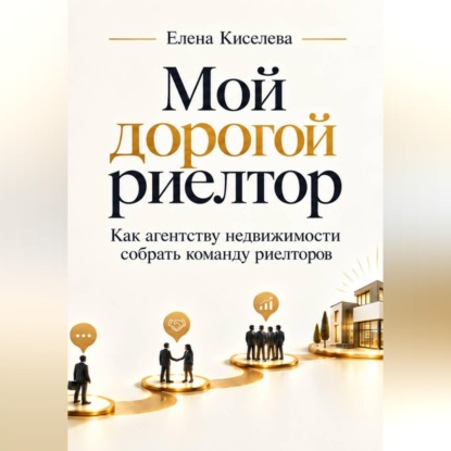 Обложка книги «Мой дорогой риелтор. Как агентству недвижимости собрать команду риелторов»