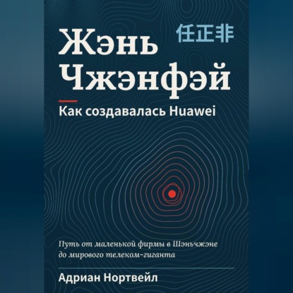 Обложка книги «Жэнь Чжэнфэй. Как создавалась Huawei»