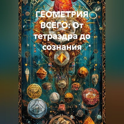 Обложка книги «Геометрия всего: От тетраэдра до сознания»