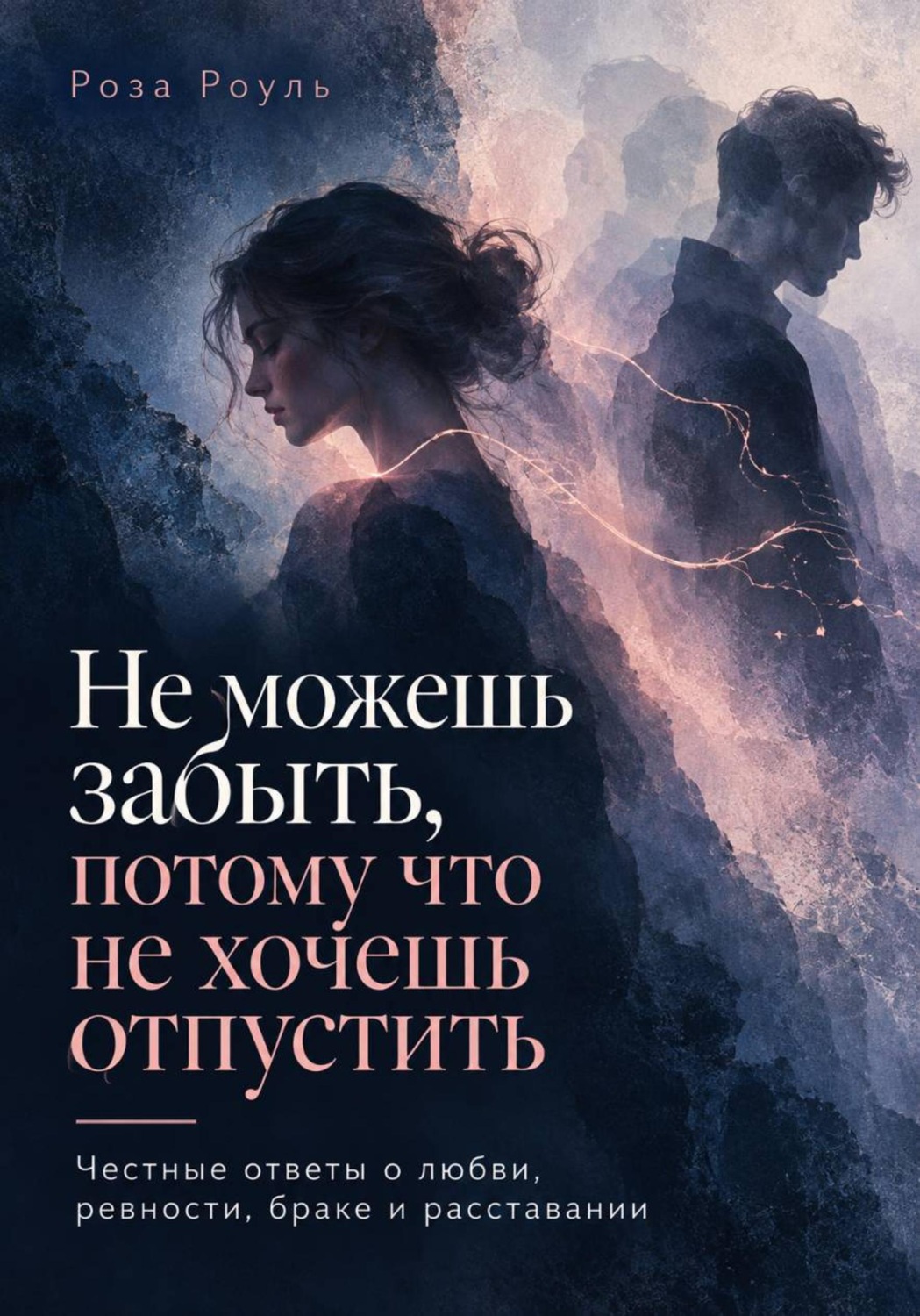 Обложка книги «Не можешь забыть, потому что не хочешь отпустить. Честные ответы о любви, ревности, браке и расставании»