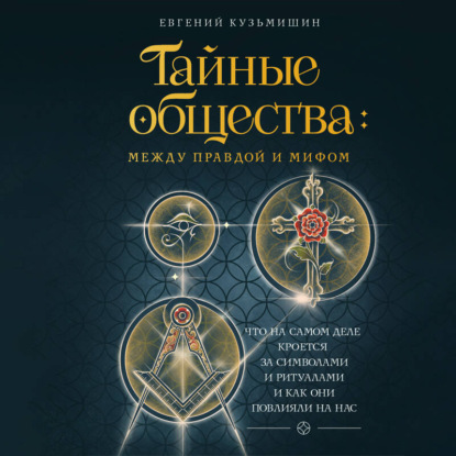 Обложка книги «Тайные общества: между правдой и мифом. Что на самом деле кроется за символами и ритуалами и как они повлияли на нас»