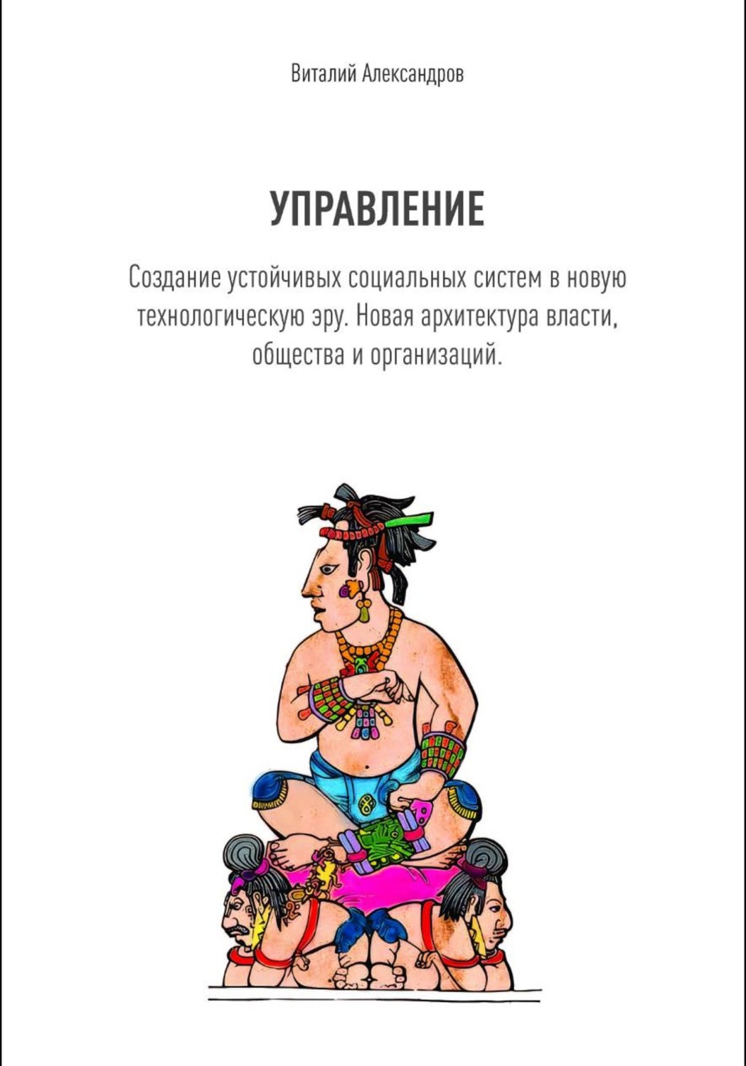 Обложка книги «УПРАВЛЕНИЕ. Создание устойчивых социальных систем в новую технологическую эру. Новая архитектура власти, общества и организаций.»