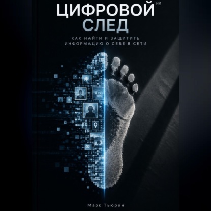 Обложка книги «Цифровой след: Как найти и защитить информацию о себе в сети»