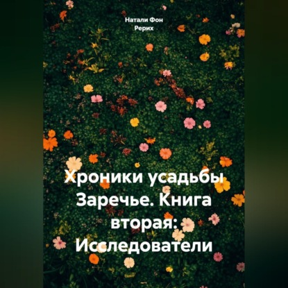 Обложка книги «Хроники усадьбы Заречье. Книга вторая: Исследователи»