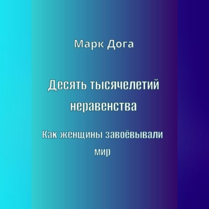Обложка книги «Десять тысячелетий неравенства. Как женщины завоёвывали мир»